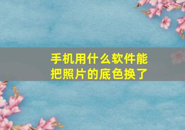 手机用什么软件能把照片的底色换了