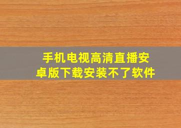 手机电视高清直播安卓版下载安装不了软件