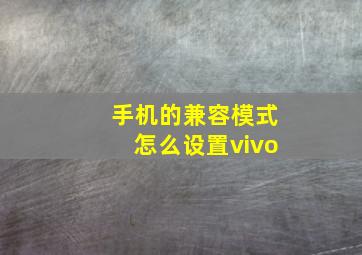 手机的兼容模式怎么设置vivo