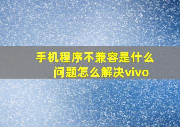 手机程序不兼容是什么问题怎么解决vivo