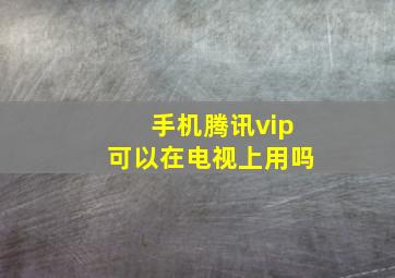 手机腾讯vip可以在电视上用吗