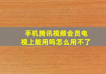 手机腾讯视频会员电视上能用吗怎么用不了