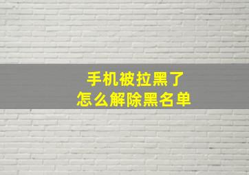 手机被拉黑了怎么解除黑名单