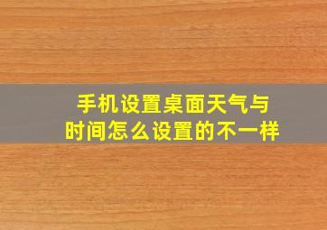 手机设置桌面天气与时间怎么设置的不一样