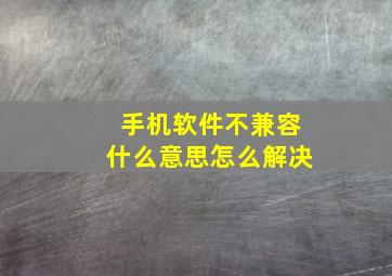 手机软件不兼容什么意思怎么解决