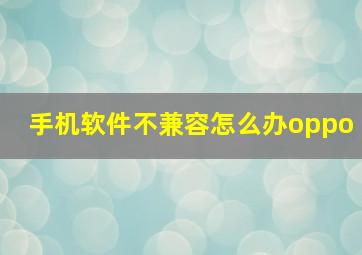 手机软件不兼容怎么办oppo