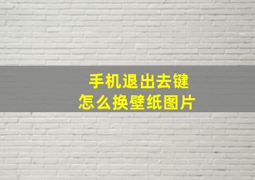 手机退出去键怎么换壁纸图片