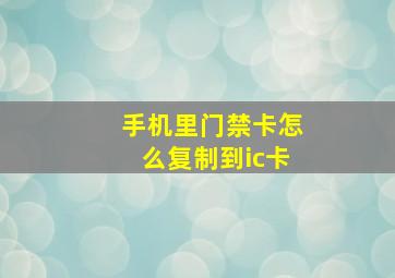 手机里门禁卡怎么复制到ic卡