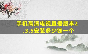 手机高清电视直播版本2.3.5安装多少钱一个