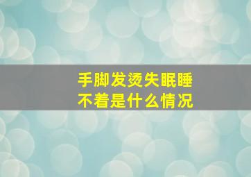 手脚发烫失眠睡不着是什么情况