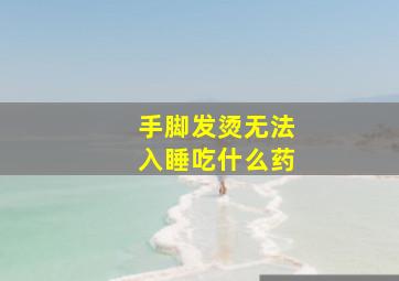 手脚发烫无法入睡吃什么药