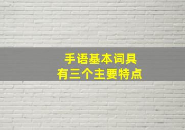 手语基本词具有三个主要特点