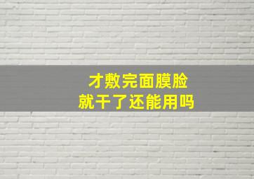 才敷完面膜脸就干了还能用吗