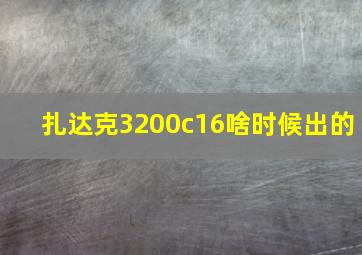 扎达克3200c16啥时候出的