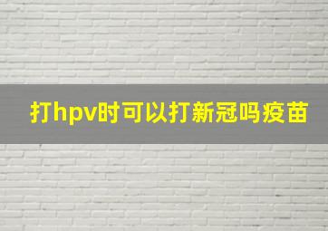 打hpv时可以打新冠吗疫苗