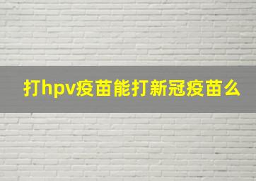 打hpv疫苗能打新冠疫苗么