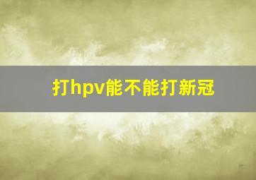 打hpv能不能打新冠