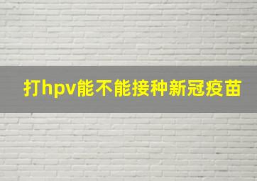 打hpv能不能接种新冠疫苗