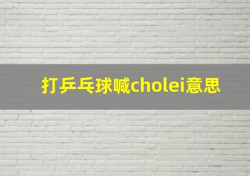 打乒乓球喊cholei意思