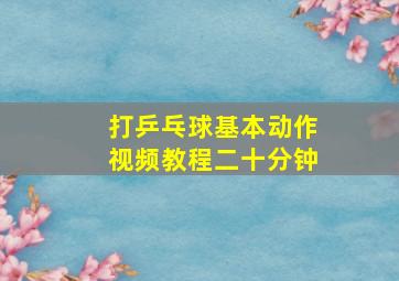 打乒乓球基本动作视频教程二十分钟