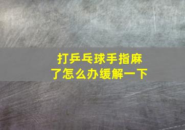 打乒乓球手指麻了怎么办缓解一下