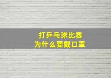 打乒乓球比赛为什么要戴口罩