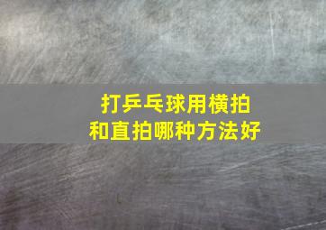 打乒乓球用横拍和直拍哪种方法好