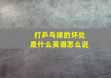 打乒乓球的坏处是什么英语怎么说