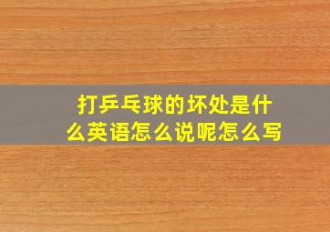 打乒乓球的坏处是什么英语怎么说呢怎么写