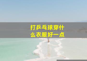 打乒乓球穿什么衣服好一点