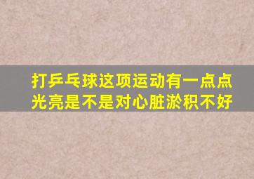 打乒乓球这项运动有一点点光亮是不是对心脏淤积不好