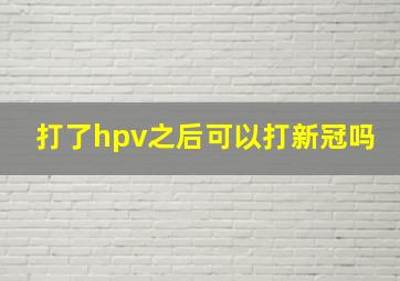 打了hpv之后可以打新冠吗