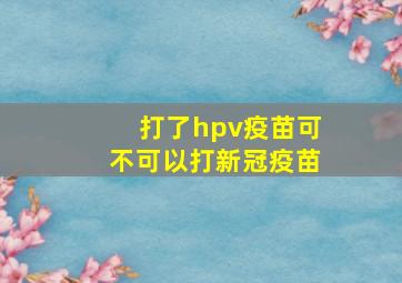 打了hpv疫苗可不可以打新冠疫苗