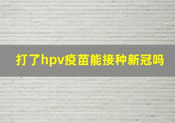 打了hpv疫苗能接种新冠吗