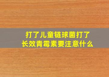 打了儿童链球菌打了长效青霉素要注意什么