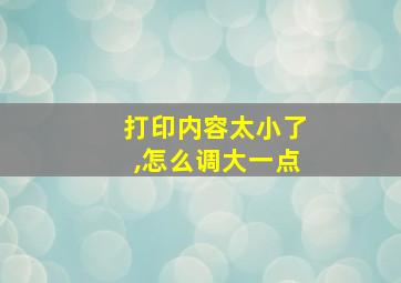 打印内容太小了,怎么调大一点