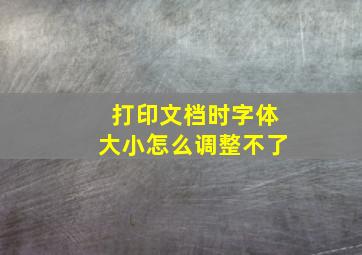 打印文档时字体大小怎么调整不了