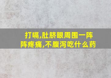 打嗝,肚脐眼周围一阵阵疼痛,不腹泻吃什么药