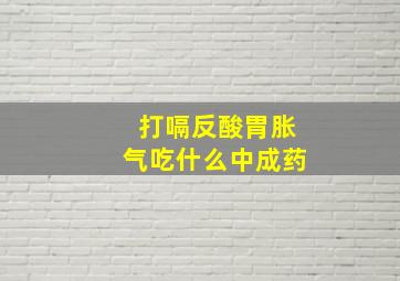 打嗝反酸胃胀气吃什么中成药