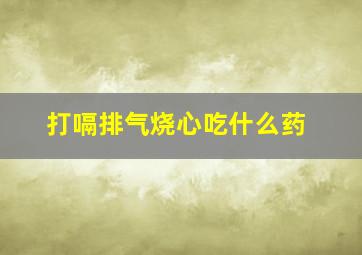 打嗝排气烧心吃什么药