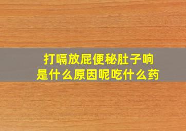 打嗝放屁便秘肚子响是什么原因呢吃什么药