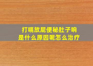 打嗝放屁便秘肚子响是什么原因呢怎么治疗