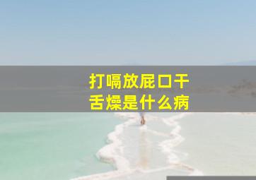 打嗝放屁口干舌燥是什么病