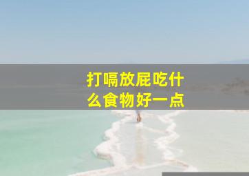 打嗝放屁吃什么食物好一点