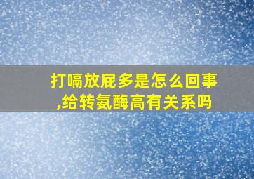 打嗝放屁多是怎么回事,给转氨酶高有关系吗