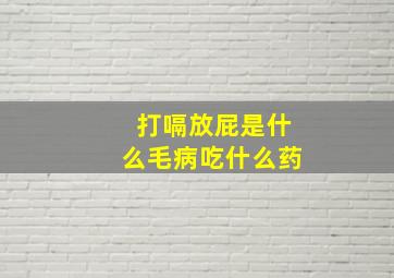 打嗝放屁是什么毛病吃什么药