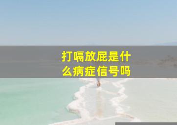 打嗝放屁是什么病症信号吗