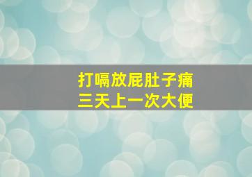 打嗝放屁肚子痛三天上一次大便