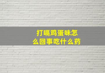 打嗝鸡蛋味怎么回事吃什么药