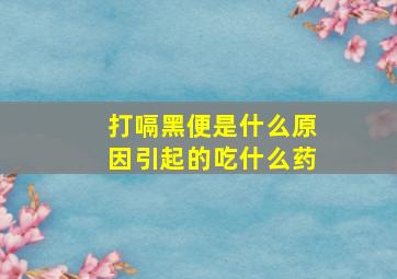 打嗝黑便是什么原因引起的吃什么药